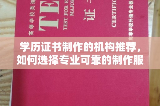 大宁学历证书制作的机构推荐，如何选择专业可靠的制作服务